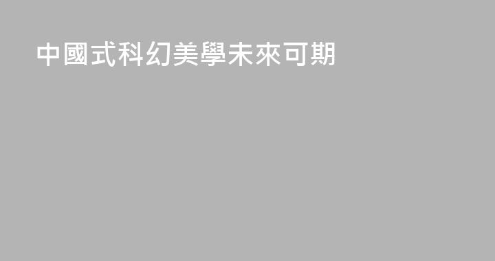 中國式科幻美學未來可期