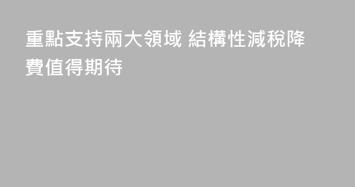 重點支持兩大領域 結構性減稅降費值得期待