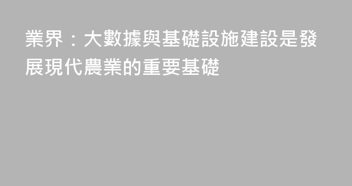 業界：大數據與基礎設施建設是發展現代農業的重要基礎