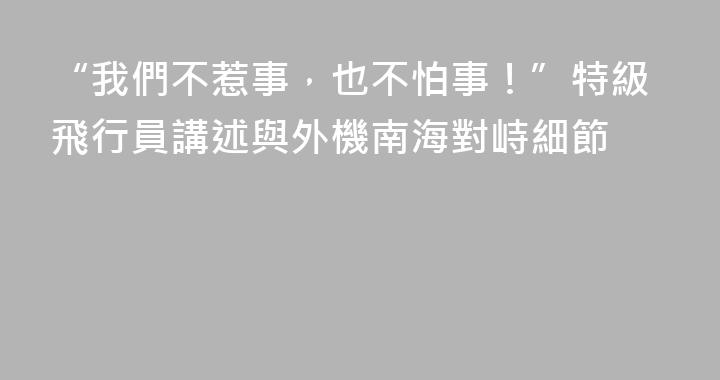 “我們不惹事，也不怕事！”特級飛行員講述與外機南海對峙細節