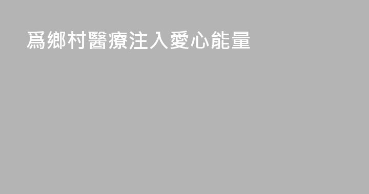 爲鄉村醫療注入愛心能量