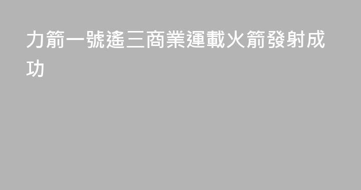 力箭一號遙三商業運載火箭發射成功