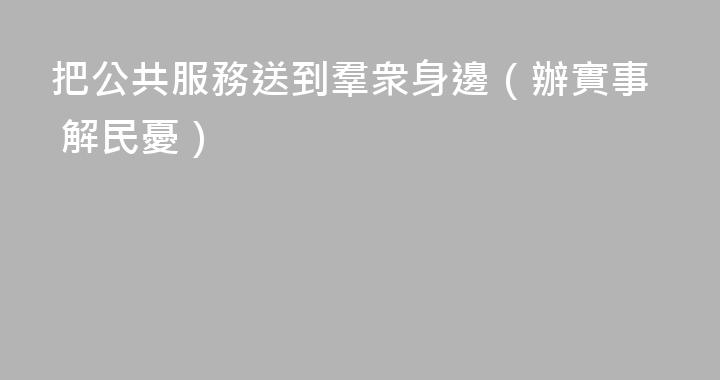 把公共服務送到羣衆身邊（辦實事 解民憂）