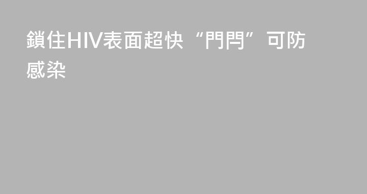 鎖住HIV表面超快“門閂”可防感染