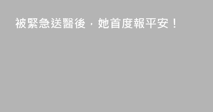 被緊急送醫後，她首度報平安！
