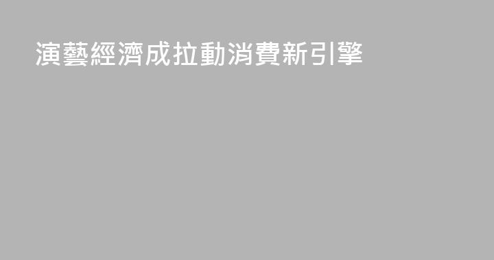 演藝經濟成拉動消費新引擎