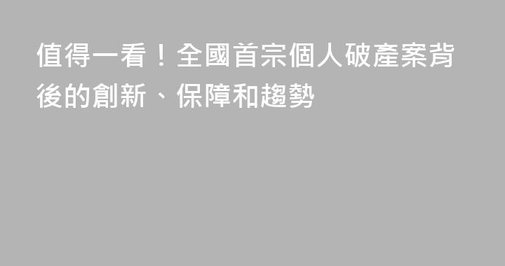 值得一看！全國首宗個人破產案背後的創新、保障和趨勢