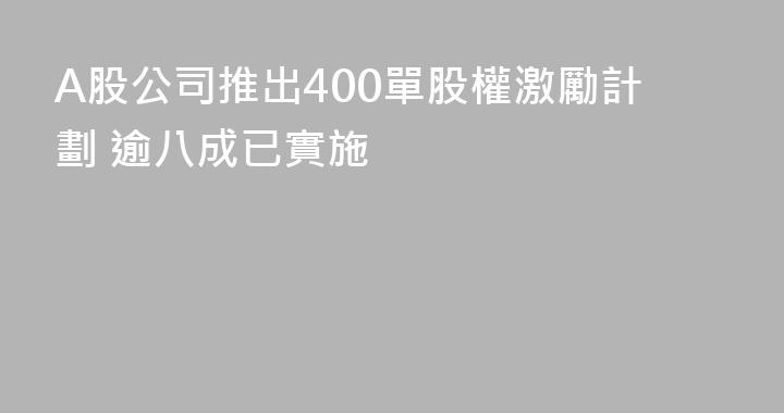 A股公司推出400單股權激勵計劃 逾八成已實施