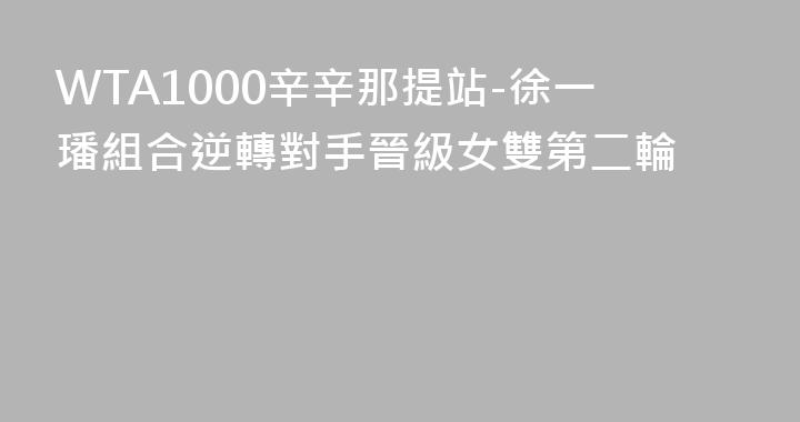 WTA1000辛辛那提站-徐一璠組合逆轉對手晉級女雙第二輪