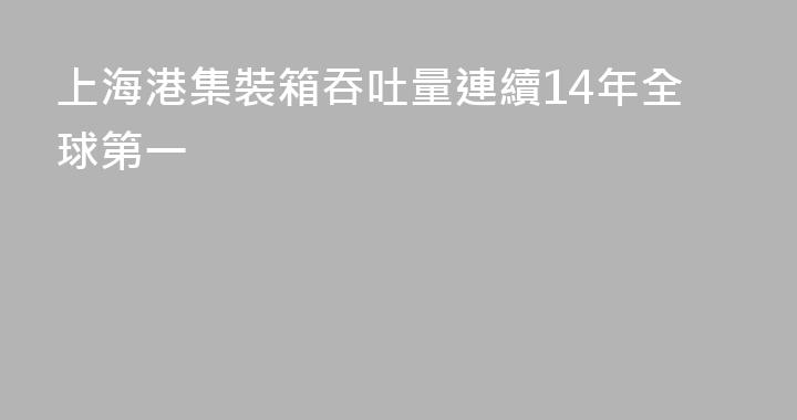 上海港集裝箱吞吐量連續14年全球第一