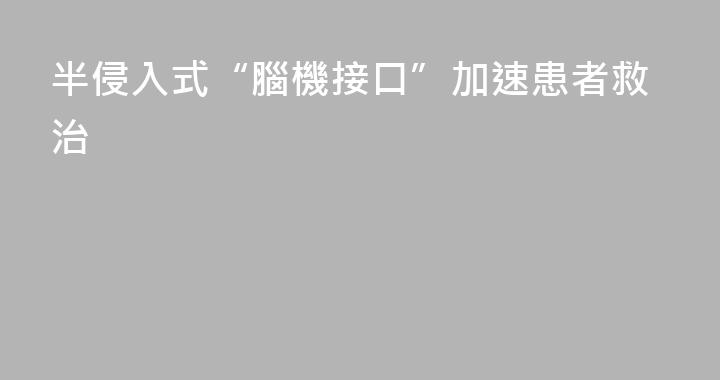 半侵入式“腦機接口”加速患者救治