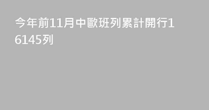 今年前11月中歐班列累計開行16145列