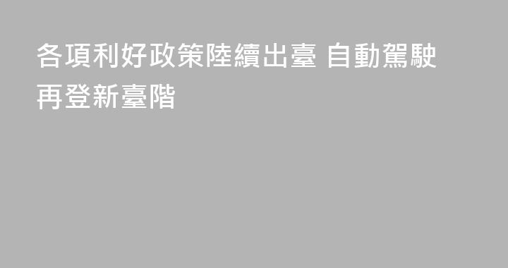 各項利好政策陸續出臺 自動駕駛再登新臺階