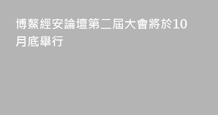 博鰲經安論壇第二屆大會將於10月底舉行