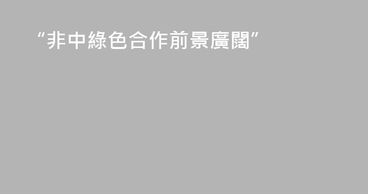 “非中綠色合作前景廣闊”