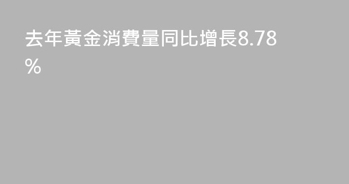 去年黃金消費量同比增長8.78%