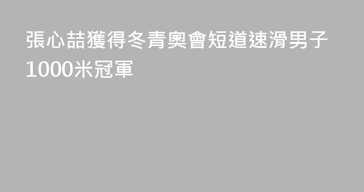 張心喆獲得冬青奧會短道速滑男子1000米冠軍