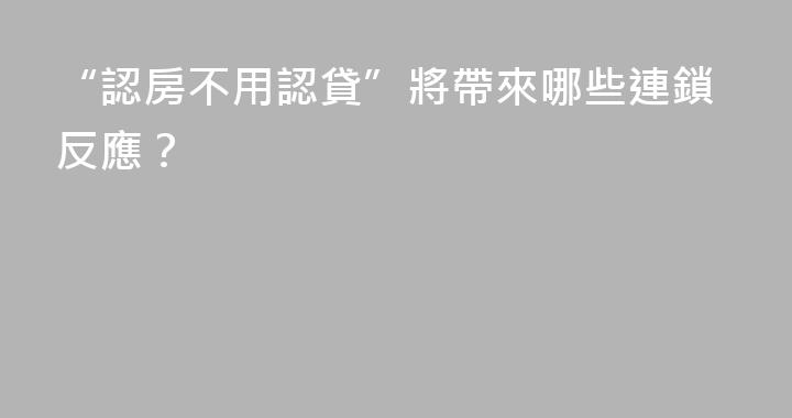 “認房不用認貸”將帶來哪些連鎖反應？