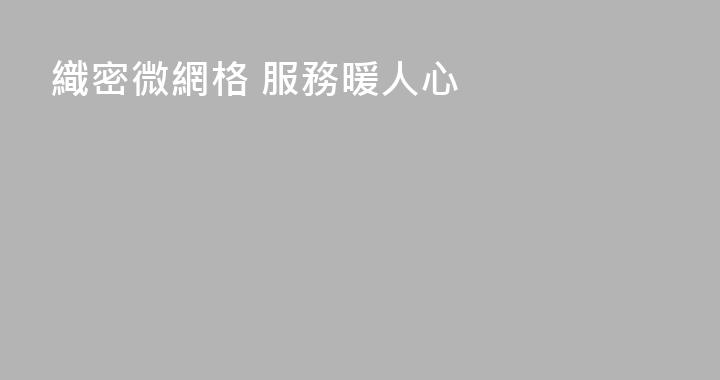 織密微網格 服務暖人心