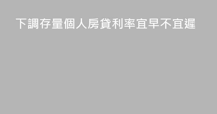 下調存量個人房貸利率宜早不宜遲