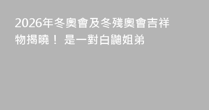 2026年冬奧會及冬殘奧會吉祥物揭曉！ 是一對白鼬姐弟