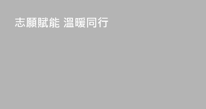 志願賦能 溫暖同行