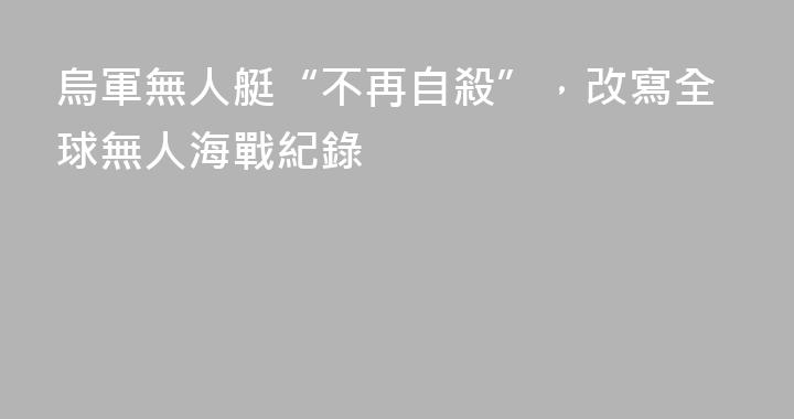 烏軍無人艇“不再自殺”，改寫全球無人海戰紀錄