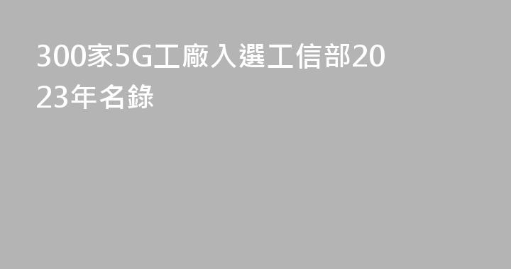 300家5G工廠入選工信部2023年名錄