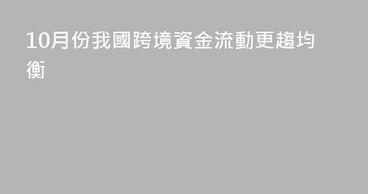 10月份我國跨境資金流動更趨均衡
