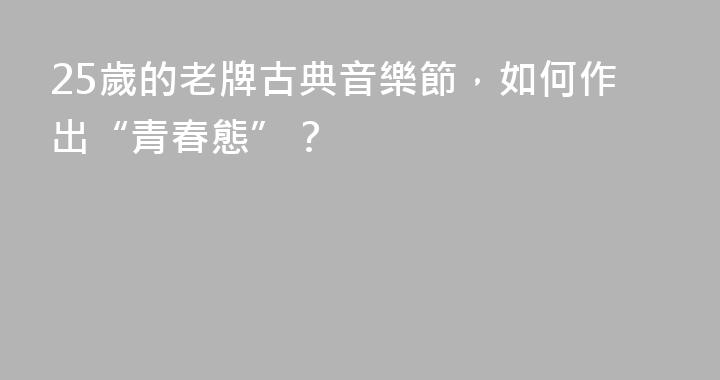 25歲的老牌古典音樂節，如何作出“青春態”？