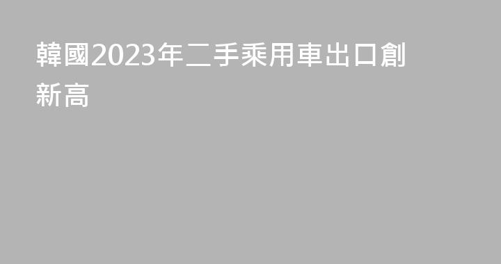 韓國2023年二手乘用車出口創新高