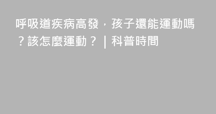 呼吸道疾病高發，孩子還能運動嗎？該怎麼運動？｜科普時間