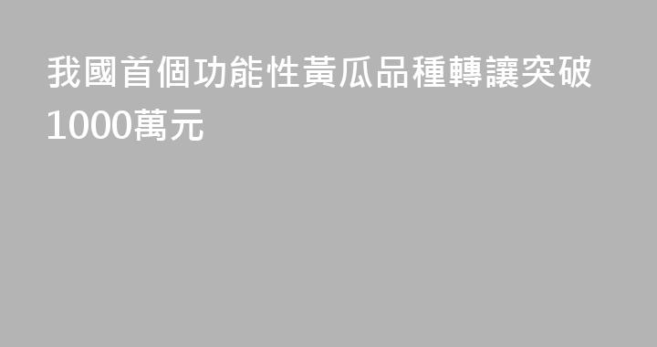 我國首個功能性黃瓜品種轉讓突破1000萬元