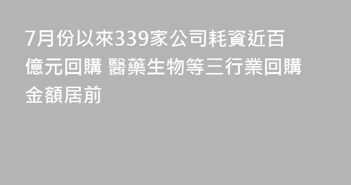 7月份以來339家公司耗資近百億元回購 醫藥生物等三行業回購金額居前