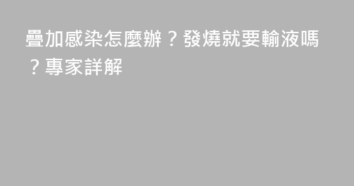 疊加感染怎麼辦？發燒就要輸液嗎？專家詳解
