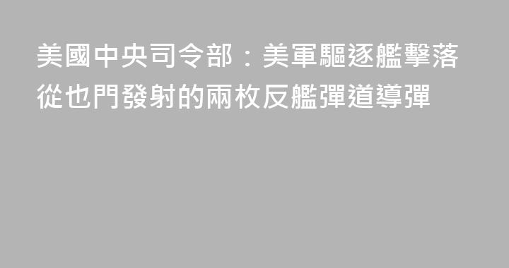 美國中央司令部：美軍驅逐艦擊落從也門發射的兩枚反艦彈道導彈
