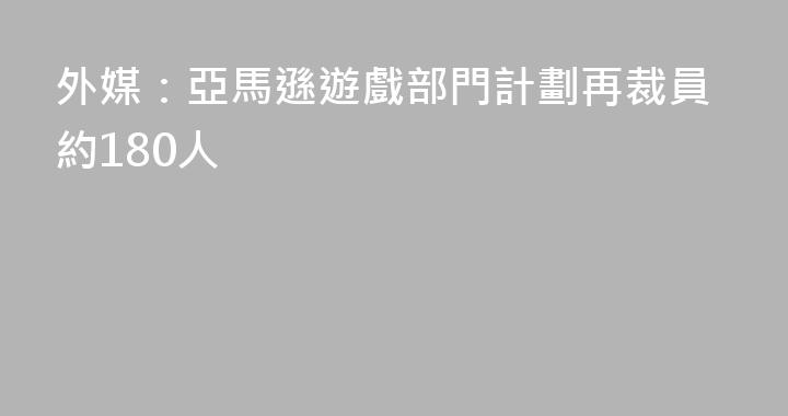 外媒：亞馬遜遊戲部門計劃再裁員約180人