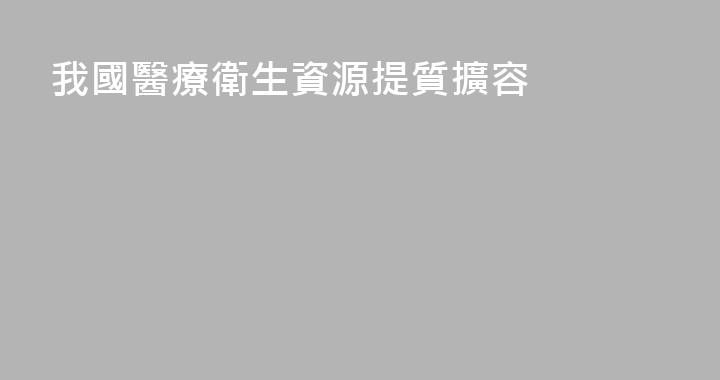 我國醫療衛生資源提質擴容