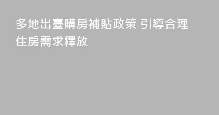 多地出臺購房補貼政策 引導合理住房需求釋放