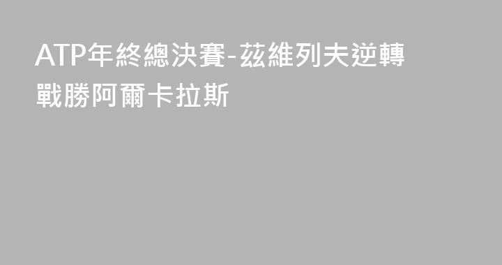 ATP年終總決賽-茲維列夫逆轉戰勝阿爾卡拉斯