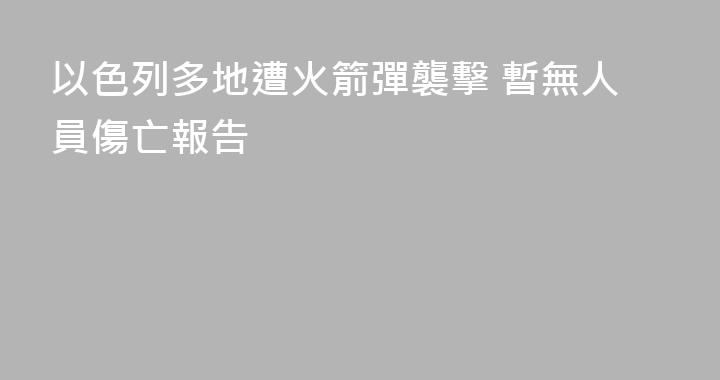 以色列多地遭火箭彈襲擊 暫無人員傷亡報告