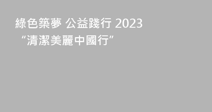 綠色築夢 公益踐行 2023 “清潔美麗中國行”