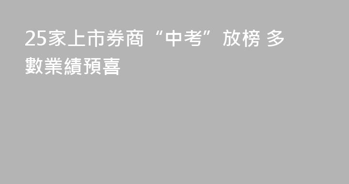 25家上市券商“中考”放榜 多數業績預喜