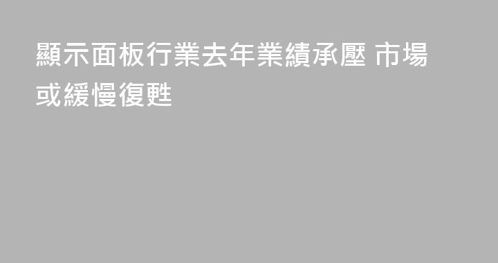 顯示面板行業去年業績承壓 市場或緩慢復甦