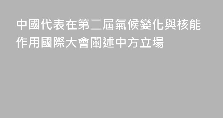 中國代表在第二屆氣候變化與核能作用國際大會闡述中方立場