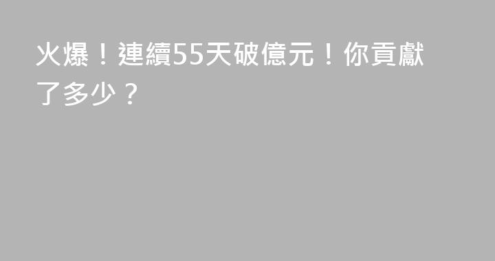 火爆！連續55天破億元！你貢獻了多少？