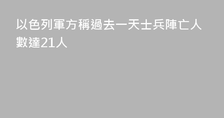 以色列軍方稱過去一天士兵陣亡人數達21人