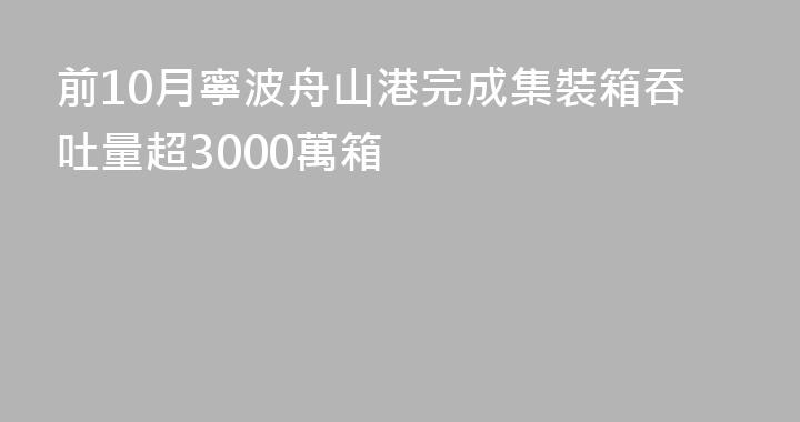 前10月寧波舟山港完成集裝箱吞吐量超3000萬箱