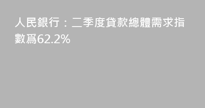 人民銀行：二季度貸款總體需求指數爲62.2%