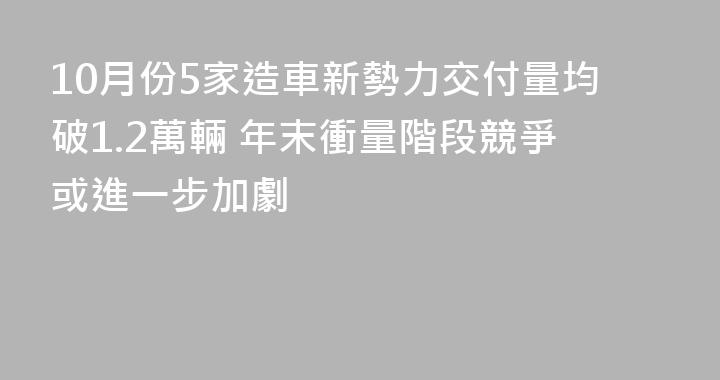 10月份5家造車新勢力交付量均破1.2萬輛 年末衝量階段競爭或進一步加劇